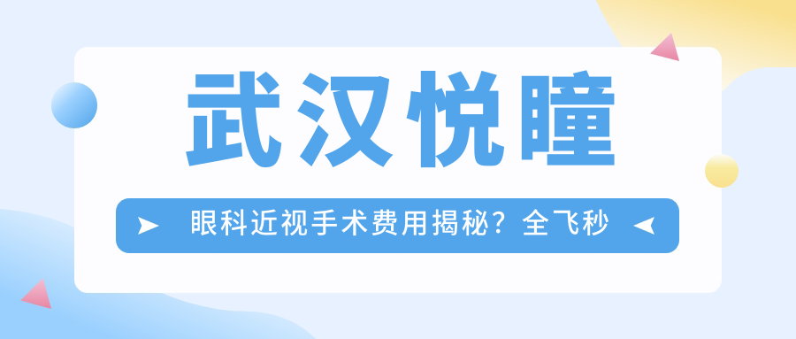 武汉悦瞳眼科近视手术费用揭秘？全飞秒约1.5W+ 半飞秒亲民价1W+ 晶体植入2.5W+起