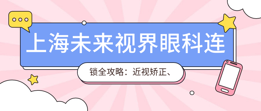 上海未来视界眼科连锁全攻略：近视矫正、白内障手术等眼科项目价格揭秘