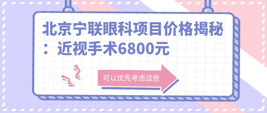 北京宁联眼科项目价格揭秘：近视手术6800元起，全览优惠价！