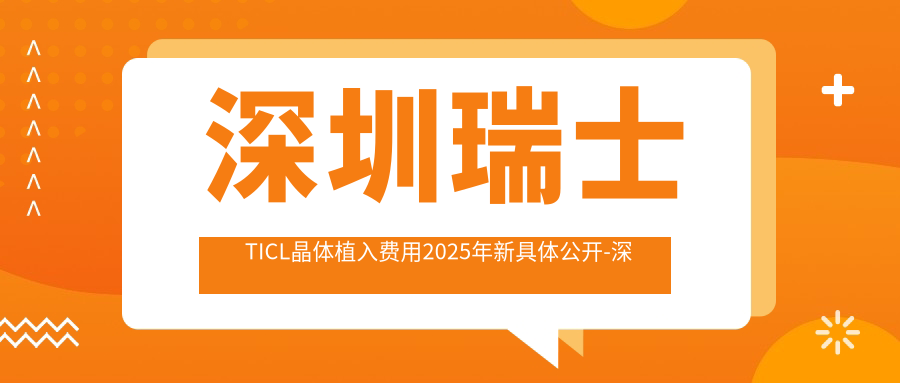 深圳瑞士TICL晶体植入费用2025年新具体公开-深圳新安希玛林顺潮眼科医院/深圳博爱曙光医院眼科（定点）瑞士TICL晶体植入收费表(收费)