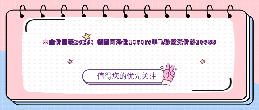中山价目表2025：德国阿玛仕1050rs半飞秒激光价格10588元,德国阿玛仕1050rs半飞秒激光12000元起