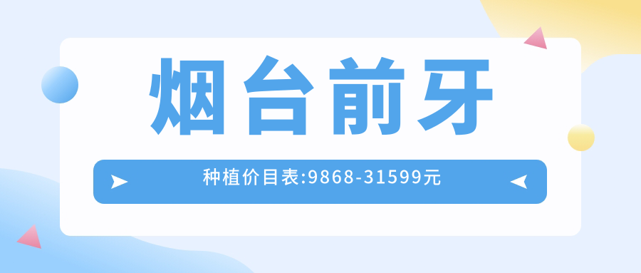 烟台前牙种植价目表:9868-31599元