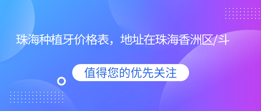 珠海种植牙价格表，地址在珠海香洲区/斗门区/金湾区种植牙费用在3498-15368元