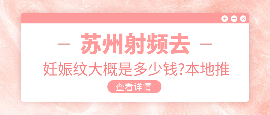 苏州射频去妊娠纹大概是多少钱?本地推荐医院展示