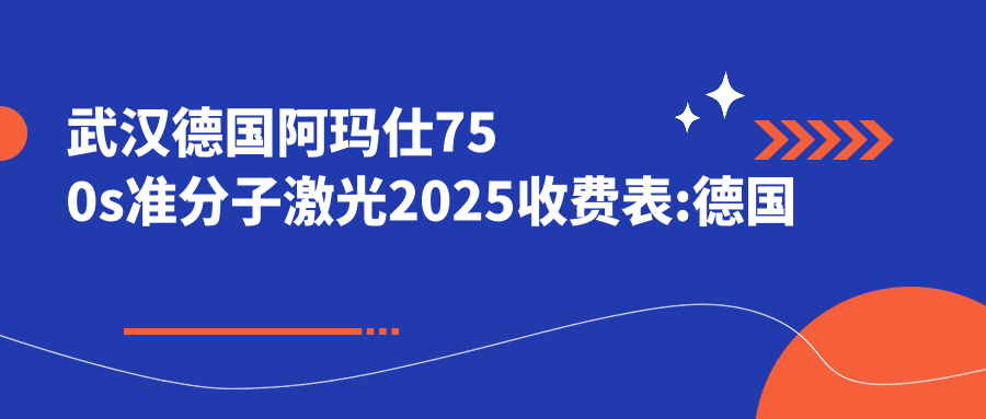 武汉德国阿玛仕750s准分子激光2025收费表:德国阿玛仕750s准分子激光1.8万+德国蔡司MEL-90准分子激光2万+德国鹰视EX500准分子激光1.8万+德国阿玛仕1050rs准分子激光2万+
