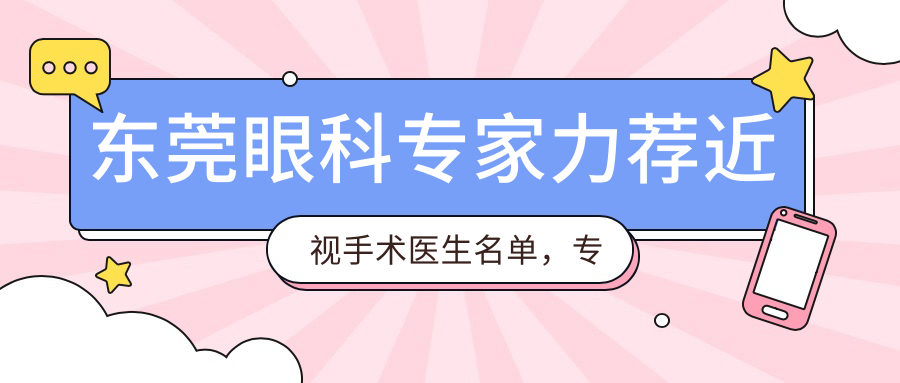东莞眼科医生力荐近视手术医生名单，解决眼部问题