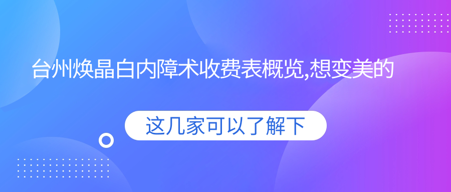 台州焕晶白内障术收费表概览,想变好看的朋友能参照