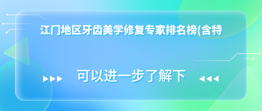 江门地区牙齿美学修复医生排名榜(含特色项目+推荐)_江门看牙优选
