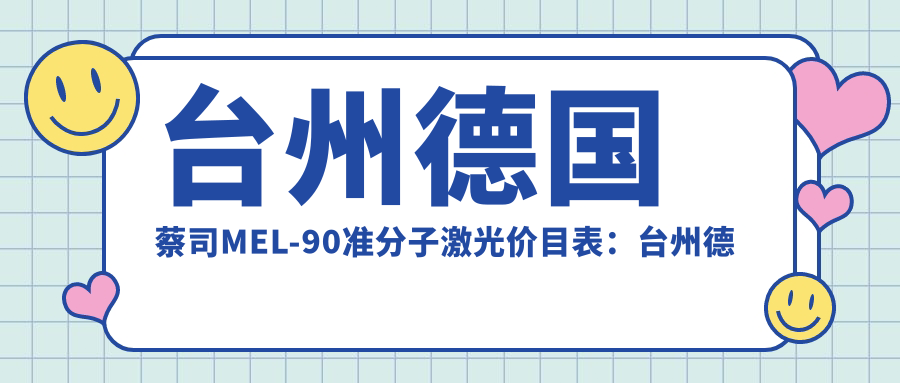 台州德国蔡司MEL-90准分子激光价目表：台州德国蔡司MEL-90准分子激光市场均价及各医院报价参照 