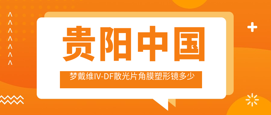 贵阳国内梦戴维IV-DF散光片角膜塑形镜多少钱?4169元可做,术前指南教你不被坑