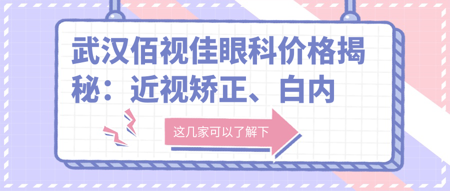 武汉佰视佳眼科价格揭秘：近视矫正、白内障手术等眼科项目费用一览