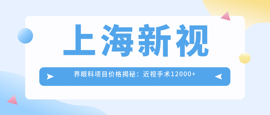 上海新视界眼科项目价格揭秘：近视手术12000+ 配镜500元起 实惠详尽