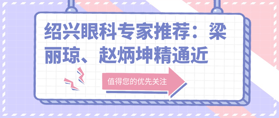 绍兴眼科医生推荐：梁丽琼、赵炳坤精通近视矫正与白内障手术，技术精细，口碑优良！
