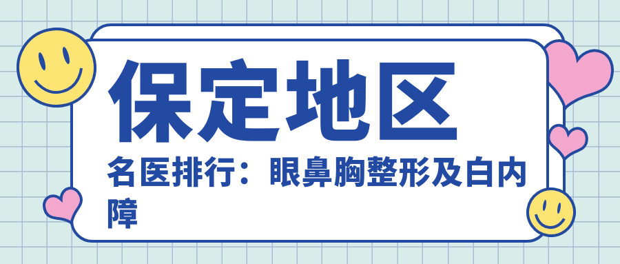 保定地区名医排行：眼鼻胸整形及白内障手术优选医生(含特色项目+咨询指南)