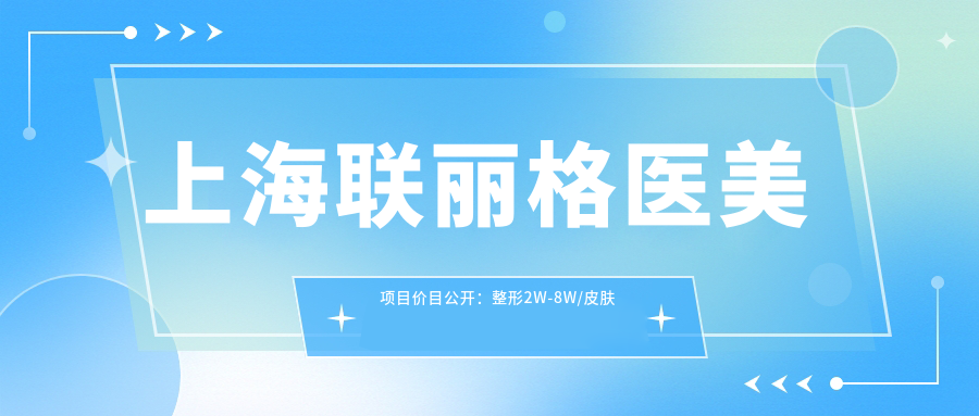 上海联丽格医美项目价目公开：整形2W-8W/皮肤管理5K-2W/微整形1W-3W+