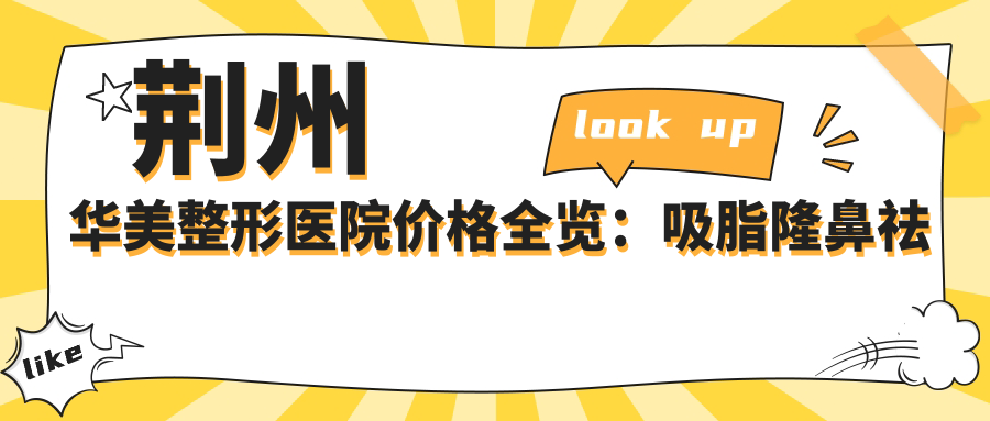 荆州华美整形医院价格全览：吸脂隆鼻祛斑等20+项目明细价