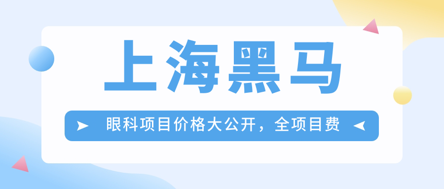 上海黑马眼科项目价格大公开，全项目费用从980元起多面详解