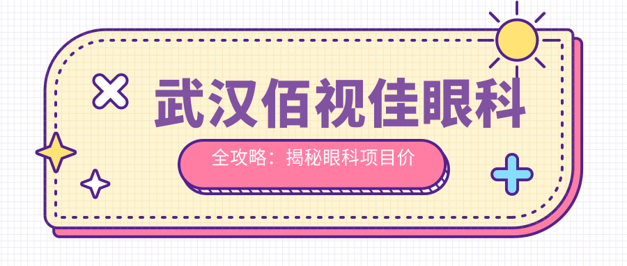 武汉佰视佳眼科全攻略：揭秘眼科项目价格，近视矫正、白内障手术一网打尽