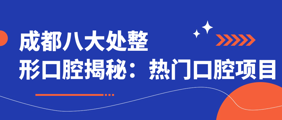 成都八大处整形口腔揭秘：热门口腔项目价格清单，变好看不踩坑！