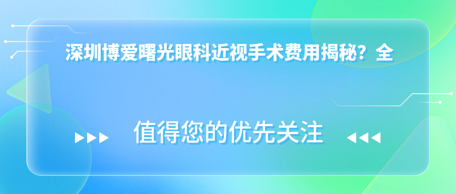 深圳博爱曙光眼科近视手术费用揭秘？全飞秒近视矫正约1W+ / 半飞秒亲民价约8K+ / ICL晶体植入高端选择2.5W+