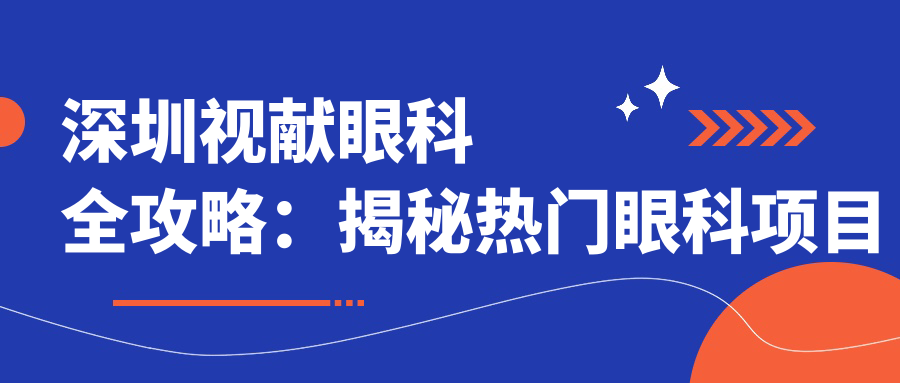 深圳视献眼科全攻略：揭秘热门眼科项目价格表，近视矫正&白内障手术一文览尽