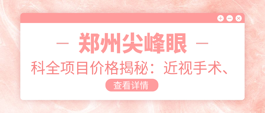 郑州尖峰眼科全项目价格揭秘：近视手术、白内障治疗、眼整形一网打尽