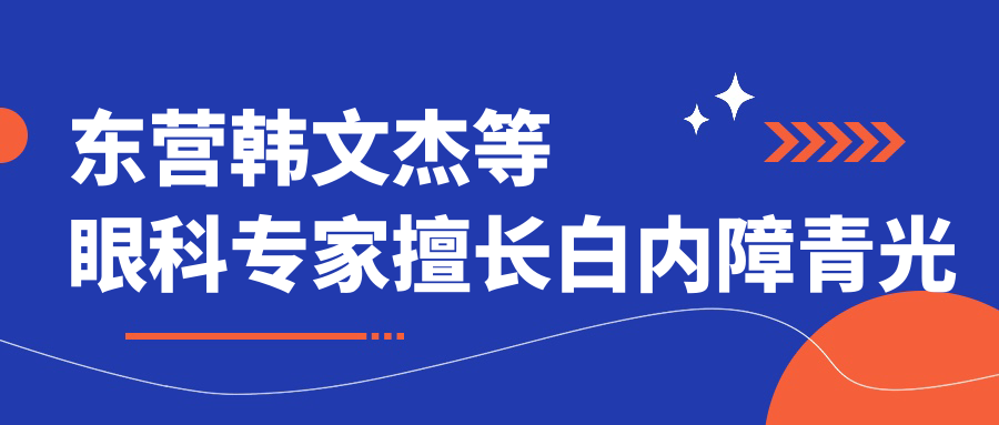 东营韩文杰等眼科医生擅长白内障青光眼手术，技术口碑双在线