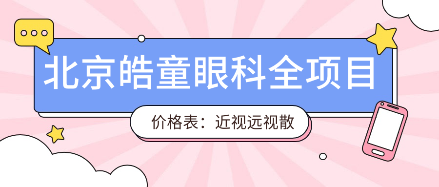 北京皓童眼科全项目价格表：近视远视散光矫正+白内障全飞秒手术+ICL晶体植入费用一览