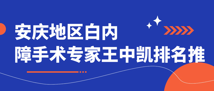 安庆地区白内障手术医生王中凯排名推荐（含爱心事迹+手术详情）