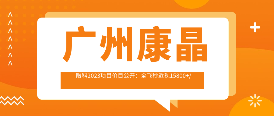 广州康晶眼科2023项目价目公开：全飞秒近视15800+/半飞秒12800+/晶体植入29800+