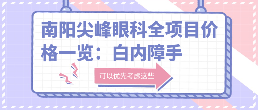 南阳尖峰眼科全项目价格一览：白内障手术|半飞秒全飞秒近视矫正|散光TICL ICL晶体植入费用详解
