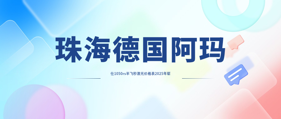 珠海德国阿玛仕1050rs半飞秒激光价格表2025年崭新揭秘,含德国鹰视EX500全激光/睛逸C+全激光手术/德国阿玛仕750rs全激光收费明细