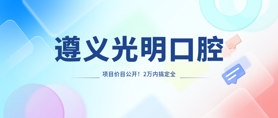 遵义光明口腔项目价目公开！2万内搞定全口护理，品质服务看得见！