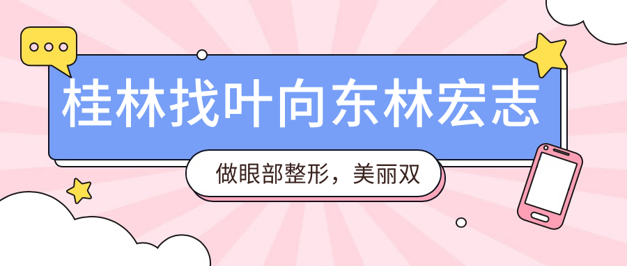 桂林找叶向东林宏志做眼部整形，美丽双眸轻松拥有