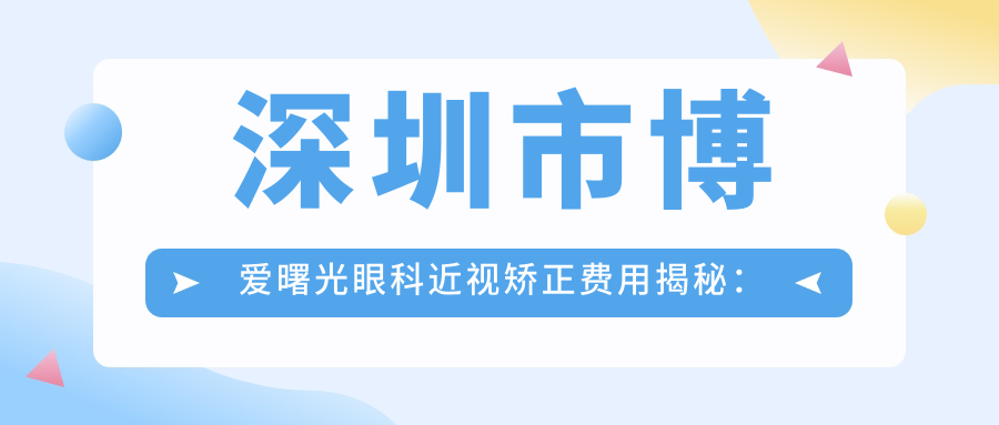 深圳市博爱曙光眼科近视矫正费用揭秘：全飞秒近视手术约1.5W+ 半飞秒亲民价1W+ ICL晶体植入3W+起