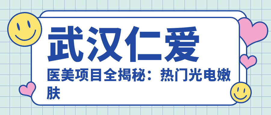 武汉仁爱医美项目全揭秘：热门光电嫩肤与价格一览