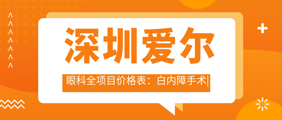 深圳爱尔眼科全项目价格表：白内障手术|近视眼ICL晶体|散光矫正详询，费用透明一览