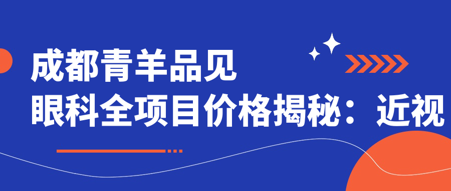 成都青羊品见眼科全项目价格揭秘：近视激光、白内障手术等热门项目一网打尽