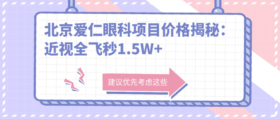 北京爱仁眼科项目价格揭秘：近视全飞秒1.5W+ 半飞秒1.2W+ 晶体植入2.8W+