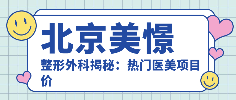 北京美憬整形外科揭秘：热门医美项目价格清单，变好看不踩坑！