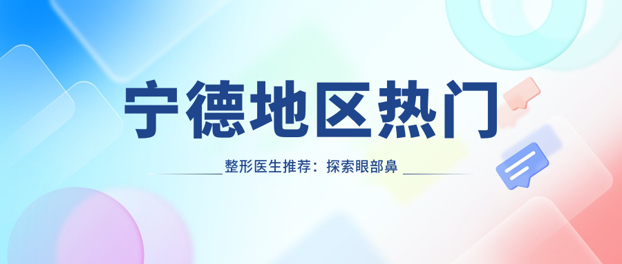宁德地区热门整形医生推荐：探索眼部鼻部及胸部美化医生