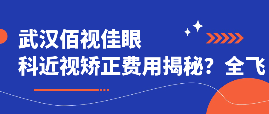 武汉佰视佳眼科近视矫正费用揭秘？全飞秒约1.5W/半飞秒亲民价1W/ICL晶体植入近3W