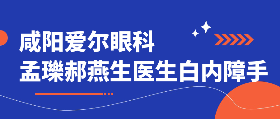 咸阳爱尔眼科孟瓅郝燕生医生白内障手术怎么样？还有其他白内障治疗医生吗？