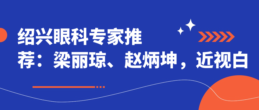绍兴眼科医生推荐：梁丽琼、赵炳坤，近视白内障手术技术精细，口碑优良！