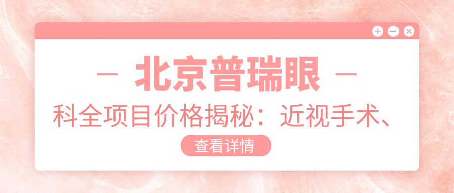 北京普瑞眼科全项目价格揭秘：近视手术、眼整形热门项目费用一览