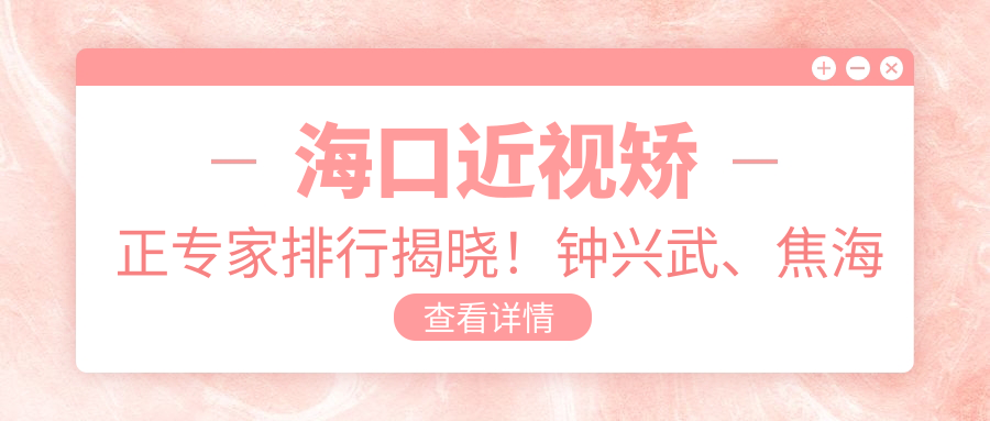 海口近视矫正医生排行揭晓！钟兴武、焦海燕、刘冰精细技艺获赞！