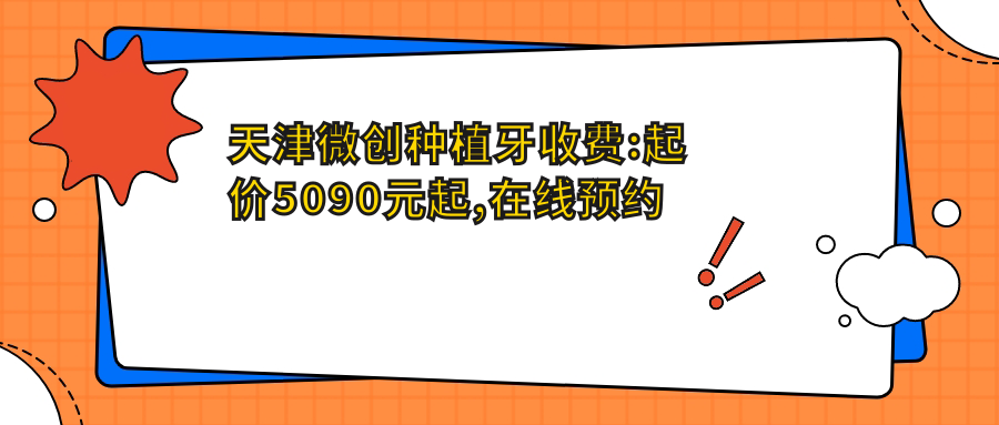 天津微创种植牙收费:起价5090元起,在线预约医生