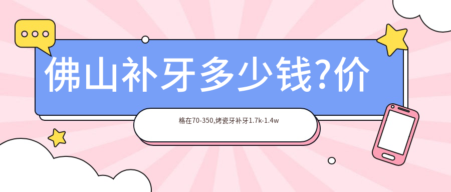 佛山补牙多少钱?价格在70-350,烤瓷牙补牙1.7k-1.4w
