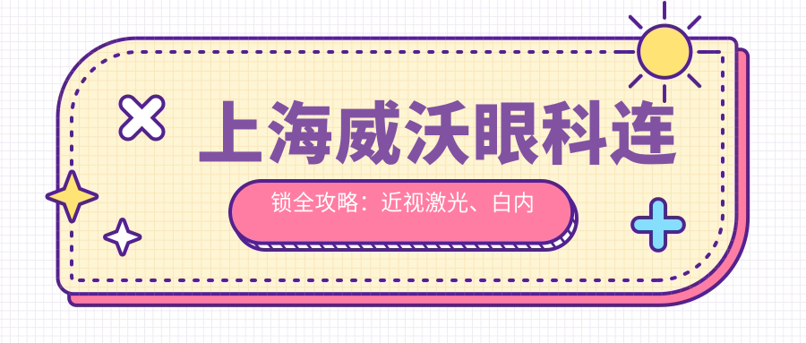 上海威沃眼科连锁全攻略：近视激光、白内障手术价格表大公开
