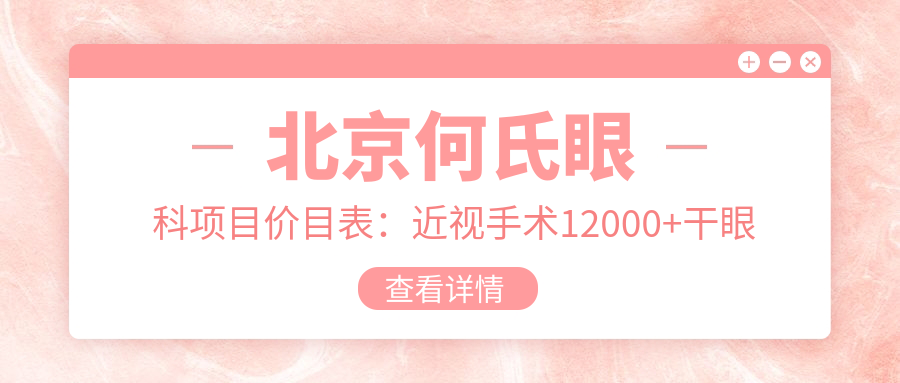 北京何氏眼科项目价目表：近视手术12000+干眼治疗500元起实惠明了
